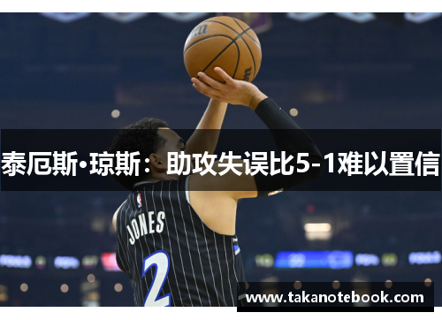 泰厄斯·琼斯：助攻失误比5-1难以置信